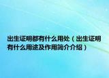出生證明都有什么用處（出生證明有什么用途及作用簡(jiǎn)介介紹）