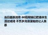 當(dāng)日最新消息 60后阿姨們把退休生活過成詩 不負歲月浪漫始終讓人羨慕