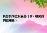 機務(wù)員崗位職責是什么（機務(wù)員崗位職責）