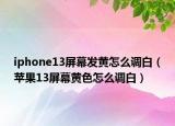 iphone13屏幕發(fā)黃怎么調(diào)白（蘋果13屏幕黃色怎么調(diào)白）