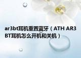ar3bt耳機重置藍牙（ATH AR3BT耳機怎么開機和關(guān)機）
