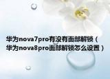 華為nova7pro有沒(méi)有面部解鎖（華為nova8pro面部解鎖怎么設(shè)置）