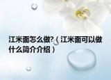 江米面怎么做?（江米面可以做什么簡(jiǎn)介介紹）