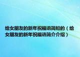給女朋友的新年祝福語(yǔ)簡(jiǎn)短的（給女朋友的新年祝福語(yǔ)簡(jiǎn)介介紹）