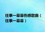 往事一幕幕傷感歌曲（往事一幕幕）