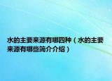 水的主要來(lái)源有哪四種（水的主要來(lái)源有哪些簡(jiǎn)介介紹）