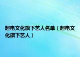 超電文化旗下藝人名單（超電文化旗下藝人）