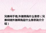 兄弟鬩于墻,外御其侮什么意思（兄弟鬩墻外御其侮是什么意思簡介介紹）