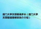 廈門大學(xué)芙蓉隧道多長（廈門大學(xué)芙蓉隧道再哪里簡介介紹）