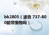 bk2805（波音 737-800能帶寵物嗎）