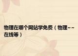 物理在哪個(gè)網(wǎng)站學(xué)免費(fèi)（物理~~在線等）