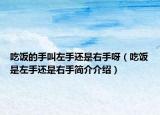 吃飯的手叫左手還是右手呀（吃飯是左手還是右手簡介介紹）