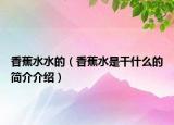 香蕉水水的（香蕉水是干什么的簡(jiǎn)介介紹）