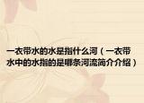 一衣帶水的水是指什么河（一衣帶水中的水指的是哪條河流簡(jiǎn)介介紹）