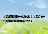 谷歌眼鏡是什么技術(shù)（谷歌為什么退出智能眼鏡行業(yè)）