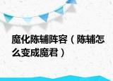 魔化陳輔陣容（陳輔怎么變成魔君）