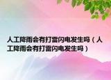人工降雨會(huì)有打雷閃電發(fā)生嗎（人工降雨會(huì)有打雷閃電發(fā)生嗎）