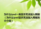 為什么ipad一直顯示無法加入網(wǎng)絡（為什么ipad顯示無法加入網(wǎng)絡簡介介紹）