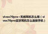 vivox70pro+無線耳機(jī)怎么用（vivox70pro藍(lán)牙耳機(jī)怎么連接手機(jī)）