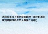 怎樣在手機(jī)上查寬帶的網(wǎng)速（用手機(jī)查自家寬帶網(wǎng)速多少怎么查簡(jiǎn)介介紹）