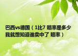 巴西vs德國（1比7 賠率是多少 我就想知道誰賣中了 賠率）