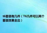 t6套裝有幾件（T6幾件可以兩個(gè)套裝效果全出）