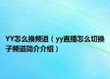 YY怎么換頻道（yy直播怎么切換子頻道簡介介紹）