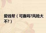 愛錢幫（可靠嗎?風(fēng)險大不?）