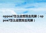 oppoa7怎么設(shè)置雙擊亮屏（oppoa7怎么設(shè)置雙擊亮屏）