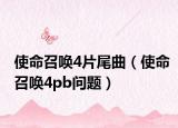 使命召喚4片尾曲（使命召喚4pb問(wèn)題）