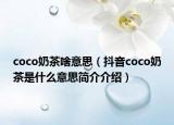 coco奶茶啥意思（抖音coco奶茶是什么意思簡介介紹）