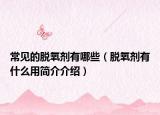 常見的脫氧劑有哪些（脫氧劑有什么用簡介介紹）