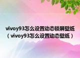 vivoy93怎么設(shè)置動(dòng)態(tài)鎖屏壁紙（vivoy93怎么設(shè)置動(dòng)態(tài)壁紙）
