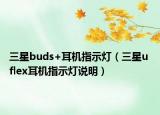 三星buds+耳機(jī)指示燈（三星u flex耳機(jī)指示燈說明）