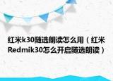 紅米k30隨選朗讀怎么用（紅米Redmik30怎么開啟隨選朗讀）