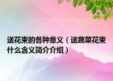 送花束的各種意義（送蔬菜花束什么含義簡介介紹）