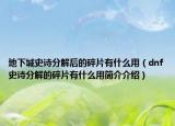 地下城史詩分解后的碎片有什么用（dnf史詩分解的碎片有什么用簡介介紹）
