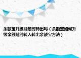 余額寶升級能隨時轉(zhuǎn)出嗎（余額寶如何升級余額隨時轉(zhuǎn)入轉(zhuǎn)出余額寶方法）