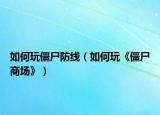 如何玩僵尸防線（如何玩《僵尸商場(chǎng)》）