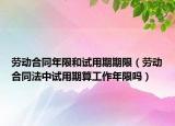 勞動合同年限和試用期期限（勞動合同法中試用期算工作年限嗎）