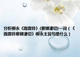 分析柳永《雨霖鈴》(寒蟬凄切)一詞（《雨霖鈴寒蟬凄切》柳永主旨句是什么）