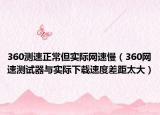 360測(cè)速正常但實(shí)際網(wǎng)速慢（360網(wǎng)速測(cè)試器與實(shí)際下載速度差距太大）