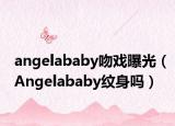 angelababy吻戲曝光（Angelababy紋身嗎）
