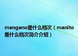 mangano是什么檔次（manito是什么檔次簡介介紹）