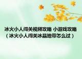 冰火小人闖關(guān)視頻攻略 小游戲攻略（冰火小人闖關(guān)冰晶地帶怎么過）