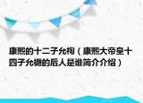 康熙的十二子允祹（康熙大帝皇十四子允禵的后人是誰簡(jiǎn)介介紹）