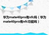 華為mate40pro有nfc嗎（華為mate40pro有nfc功能嗎）