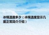 冰棺溫度多少（冰棺溫度顯示幾度正常簡介介紹）