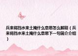 兵來將擋水來土掩什么意思怎么解釋（兵來將擋水來土掩什么意思下一句簡介介紹）