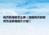 雞爪和泡椒怎么做（泡椒雞爪的制作方法家用簡(jiǎn)介介紹）